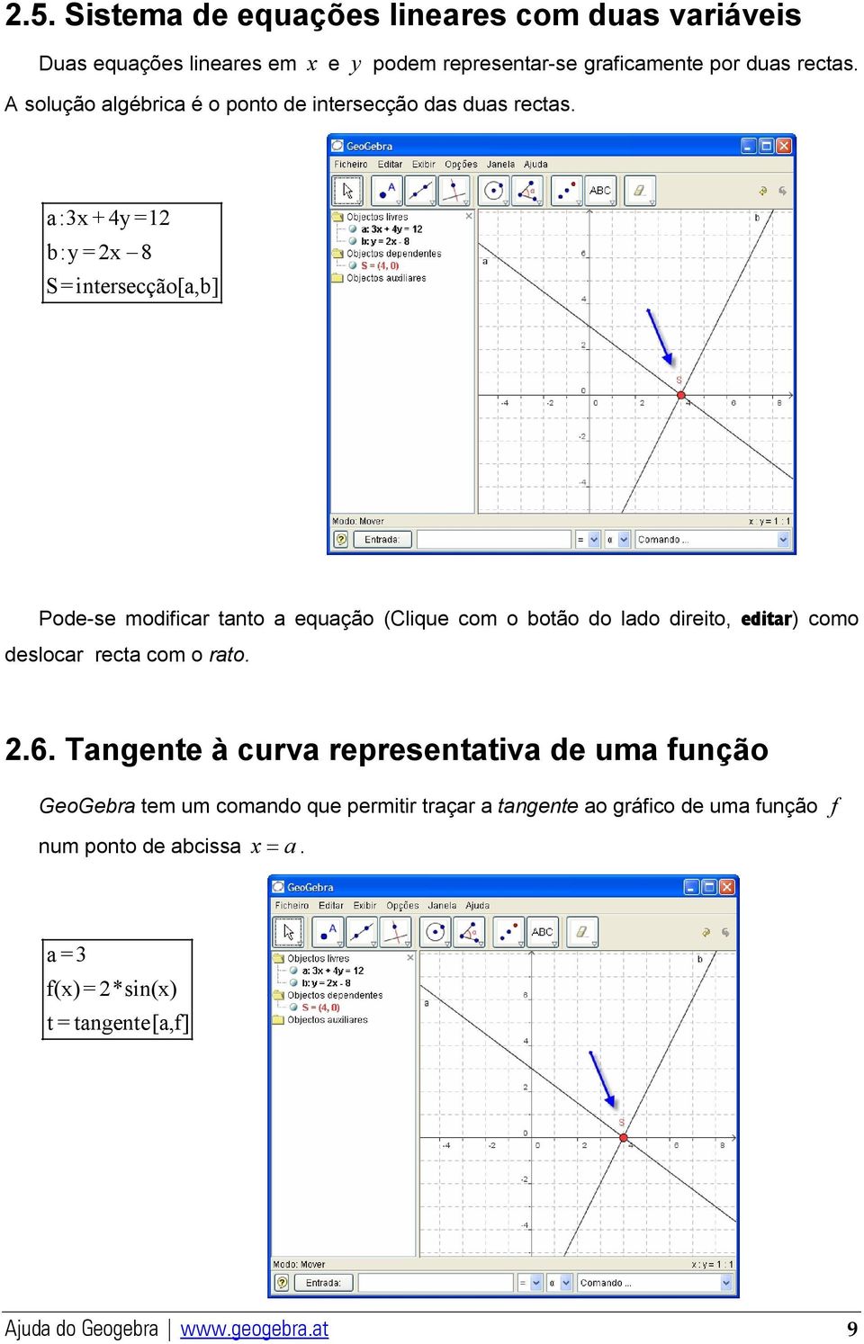 a:3x+4y=12 b:y=2x 8 S=intersecção[a,b] Pode-se modificar tanto a equação (Clique com o botão do lado direito, editar) como deslocar recta com o