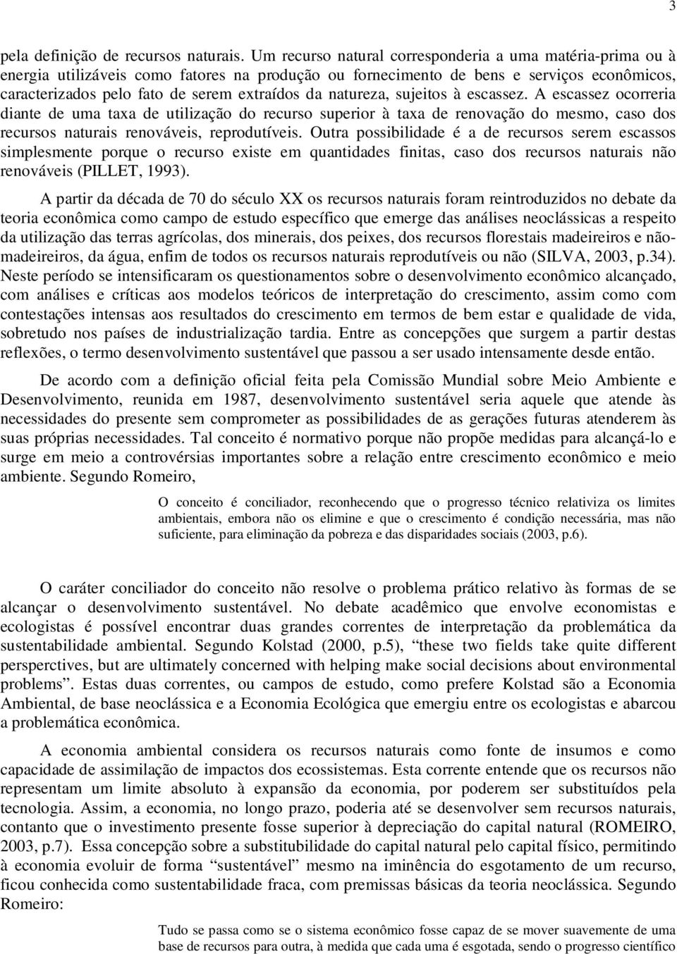 natureza, sujeitos à escassez. A escassez ocorreria diante de uma taxa de utilização do recurso superior à taxa de renovação do mesmo, caso dos recursos naturais renováveis, reprodutíveis.