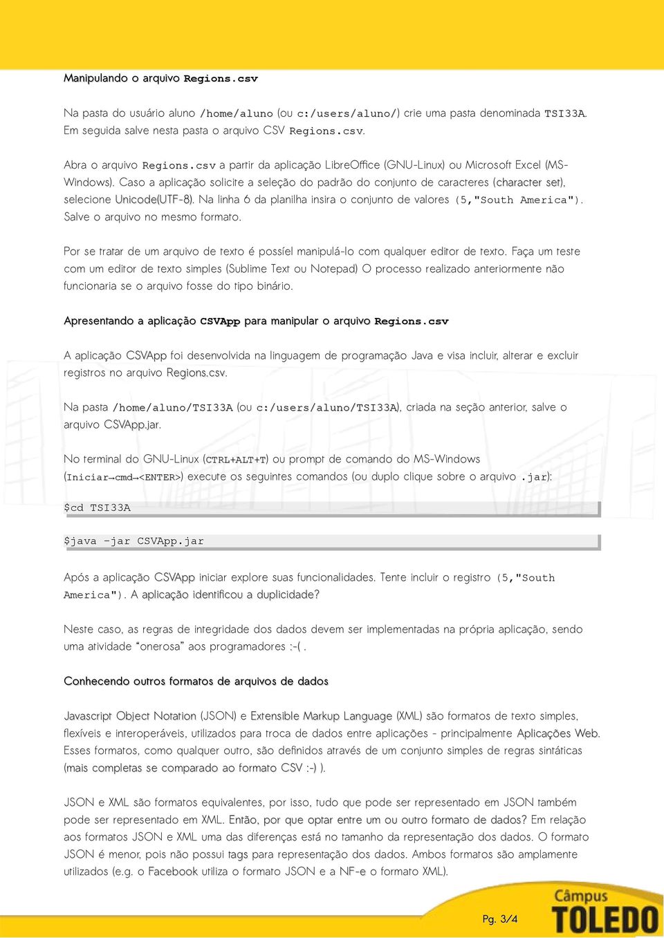 Na linha 6 da planilha insira o conjunto de valores (5,"South America"). Salve o arquivo no mesmo formato. Por se tratar de um arquivo de texto é possíel manipulá-lo com qualquer editor de texto.