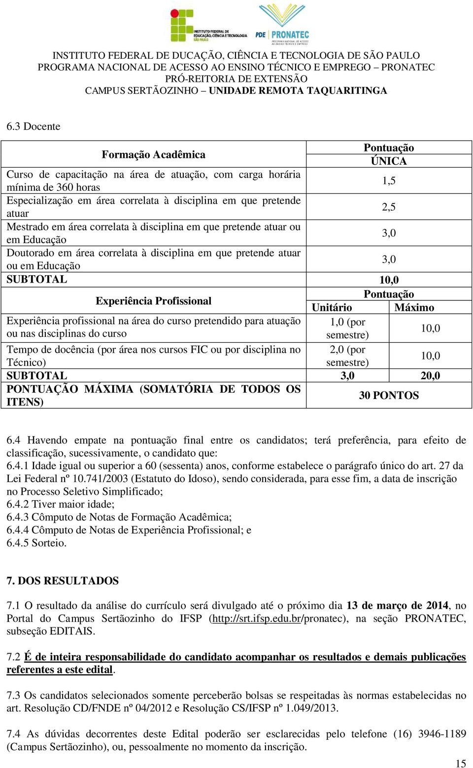 Profissional Pontuação Unitário Máximo Experiência profissional na área do curso pretendido para atuação 1,0 (por ou nas disciplinas do curso semestre) 10,0 Tempo de docência (por área nos cursos FIC