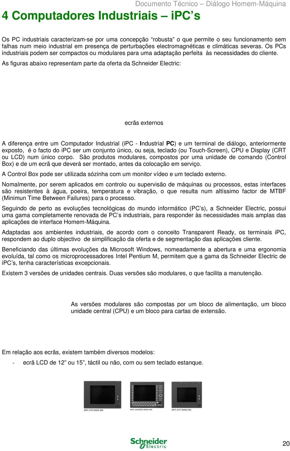 As figuras abaixo representam parte da oferta da Schneider Electric: ecrãs externos A diferença entre um Computador Industrial (ipc - Industrial PC) e um terminal de diálogo, anteriormente exposto, é