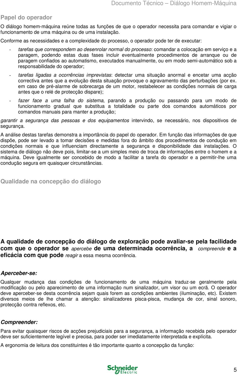 Conforme as necessidades e a complexidade do processo, o operador pode ter de executar: - tarefas que correspondem ao desenrolar normal do processo: comandar a colocação em serviço e a paragem,