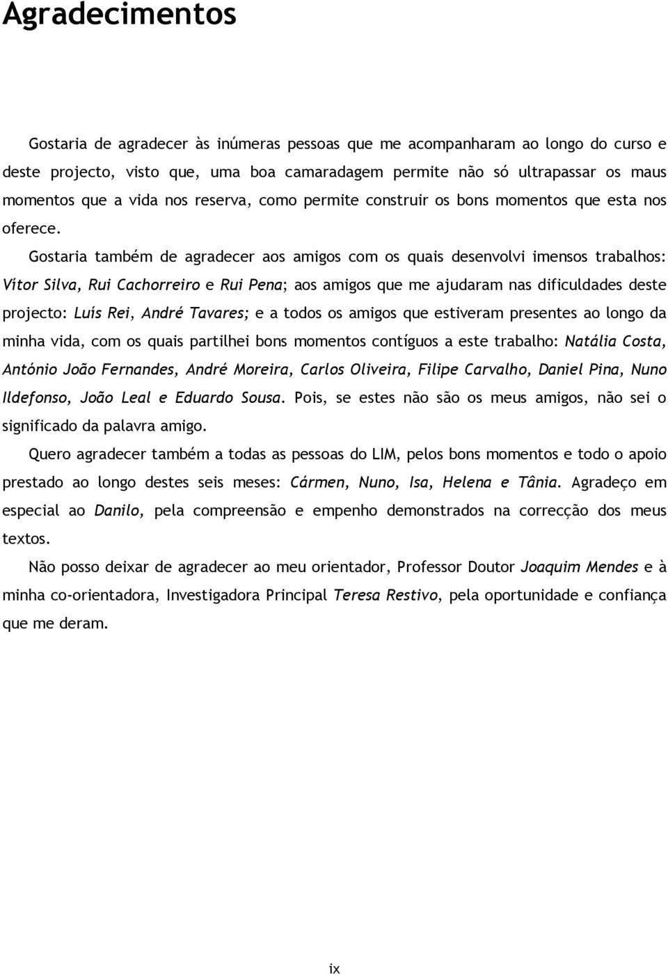 Gostaria também de agradecer aos amigos com os quais desenvolvi imensos trabalhos: Vítor Silva, Rui Cachorreiro e Rui Pena; aos amigos que me ajudaram nas dificuldades deste projecto: Luís Rei, André