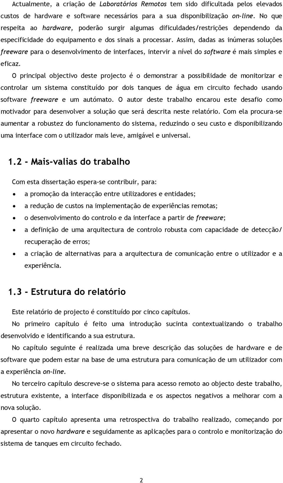 Assim, dadas as inúmeras soluções freeware para o desenvolvimento de interfaces, intervir a nível do software é mais simples e eficaz.