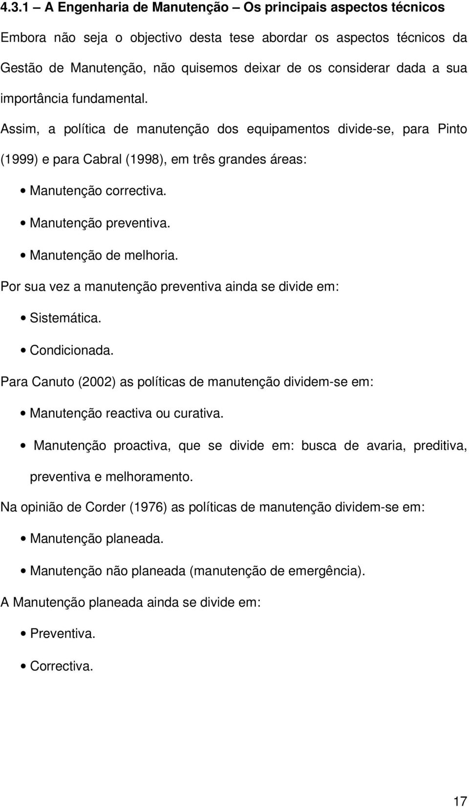 Manutenção de melhoria. Por sua vez a manutenção preventiva ainda se divide em: Sistemática. Condicionada. Para Canuto (2002) as políticas de manutenção dividem-se em: Manutenção reactiva ou curativa.