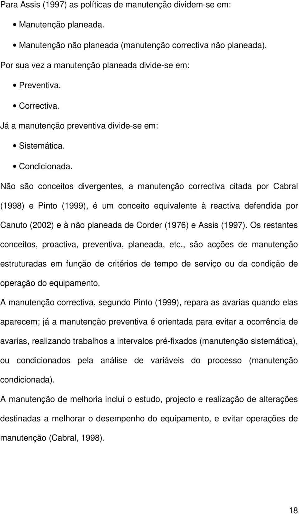 Não são conceitos divergentes, a manutenção correctiva citada por Cabral (1998) e Pinto (1999), é um conceito equivalente à reactiva defendida por Canuto (2002) e à não planeada de Corder (1976) e
