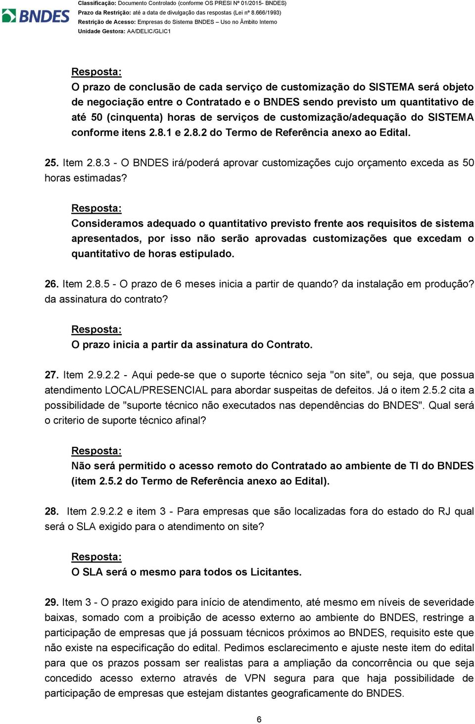 Consideramos adequado o quantitativo previsto frente aos requisitos de sistema apresentados, por isso não serão aprovadas customizações que excedam o quantitativo de horas estipulado. 26. Item 2.8.