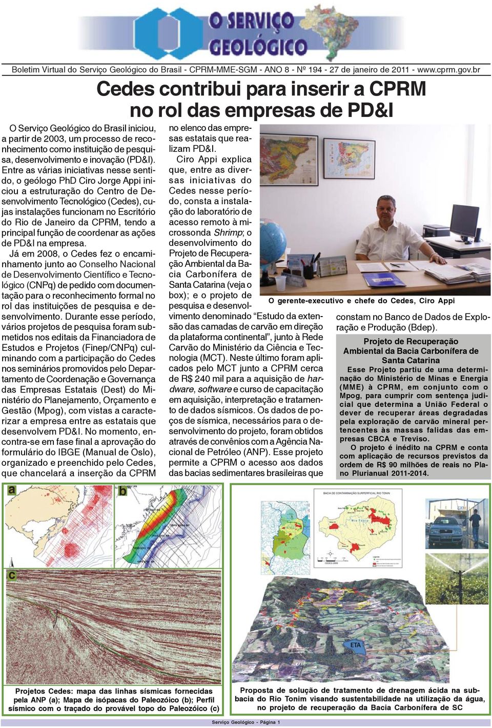 Entre as várias iniciativas nesse sentido, o geólogo PhD Ciro Jorge Appi iniciou a estruturação do Centro de Desenvolvimento Tecnológico (Cedes), cujas instalações funcionam no Escritório do Rio de