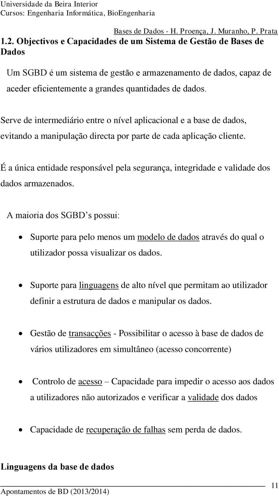 É a única entidade responsável pela segurança, integridade e validade dos dados armazenados.