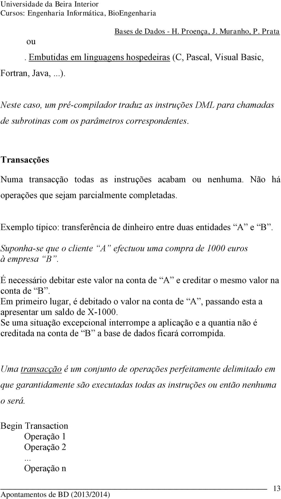 Não há operações que sejam parcialmente completadas. Exemplo típico: transferência de dinheiro entre duas entidades A e B. Suponha-se que o cliente A efectuou uma compra de 1000 euros à empresa B.