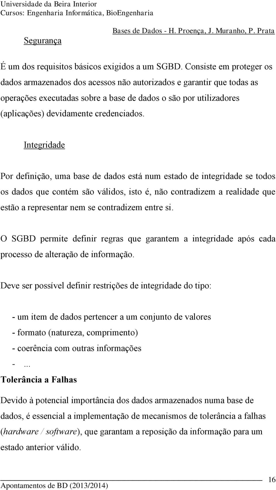 Integridade Por definição, uma base de dados está num estado de integridade se todos os dados que contém são válidos, isto é, não contradizem a realidade que estão a representar nem se contradizem