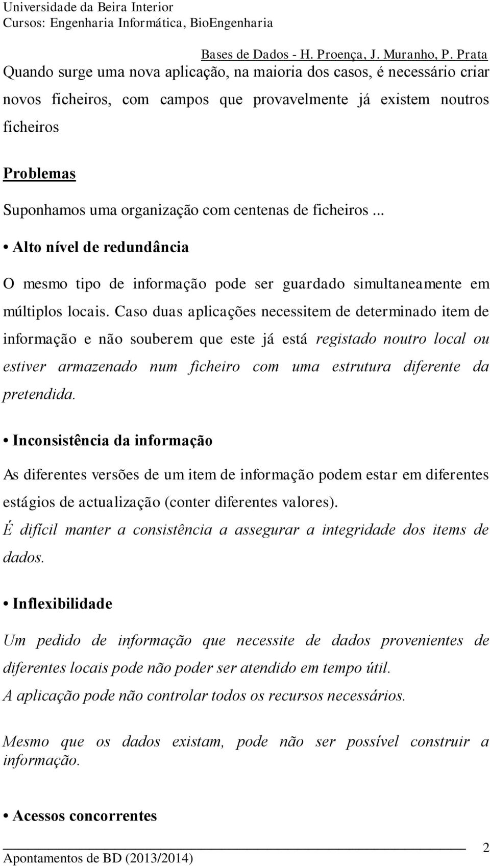 Caso duas aplicações necessitem de determinado item de informação e não souberem que este já está registado noutro local ou estiver armazenado num ficheiro com uma estrutura diferente da pretendida.