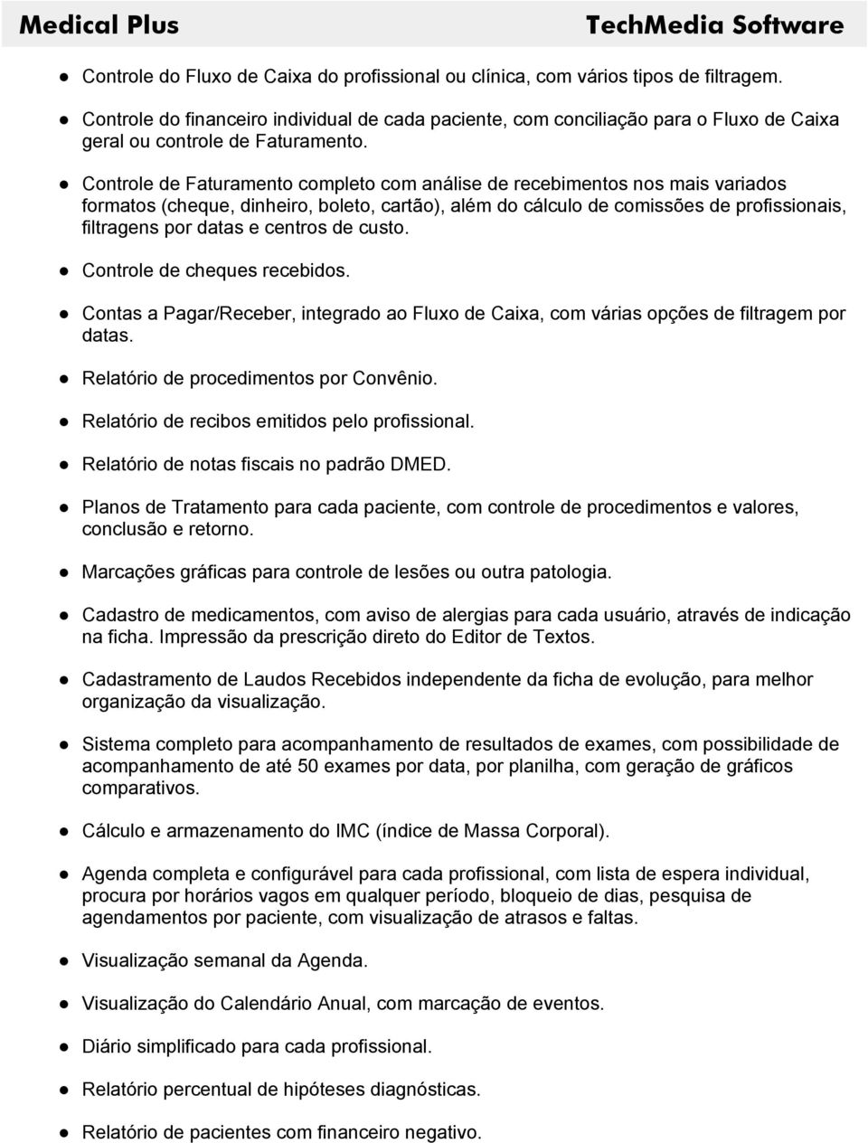 Controle de Faturamento completo com análise de recebimentos nos mais variados formatos (cheque, dinheiro, boleto, cartão), além do cálculo de comissões de profissionais, filtragens por datas e