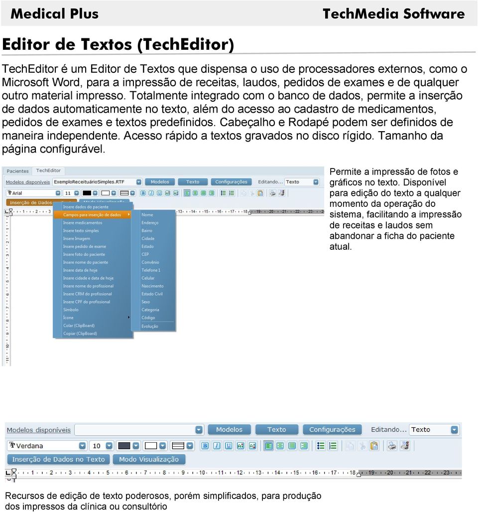 Totalmente integrado com o banco de dados, permite a inserção de dados automaticamente no texto, além do acesso ao cadastro de medicamentos, pedidos de exames e textos predefinidos.