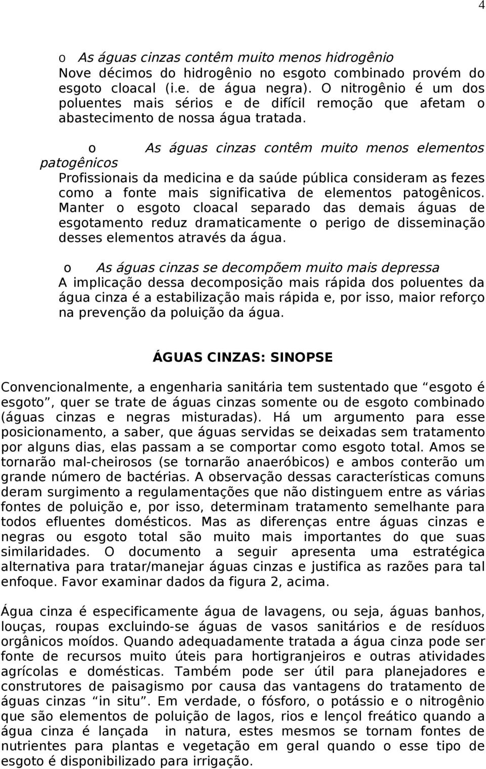 o As águas cinzas contêm muito menos elementos patogênicos Profissionais da medicina e da saúde pública consideram as fezes como a fonte mais significativa de elementos patogênicos.