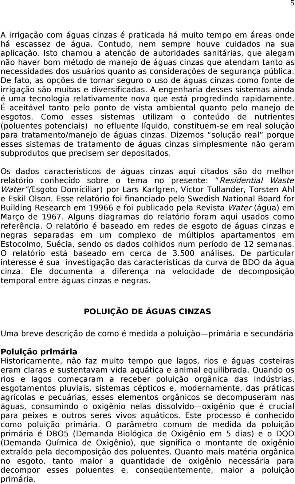 De fato, as opções de tornar seguro o uso de águas cinzas como fonte de irrigação são muitas e diversificadas.