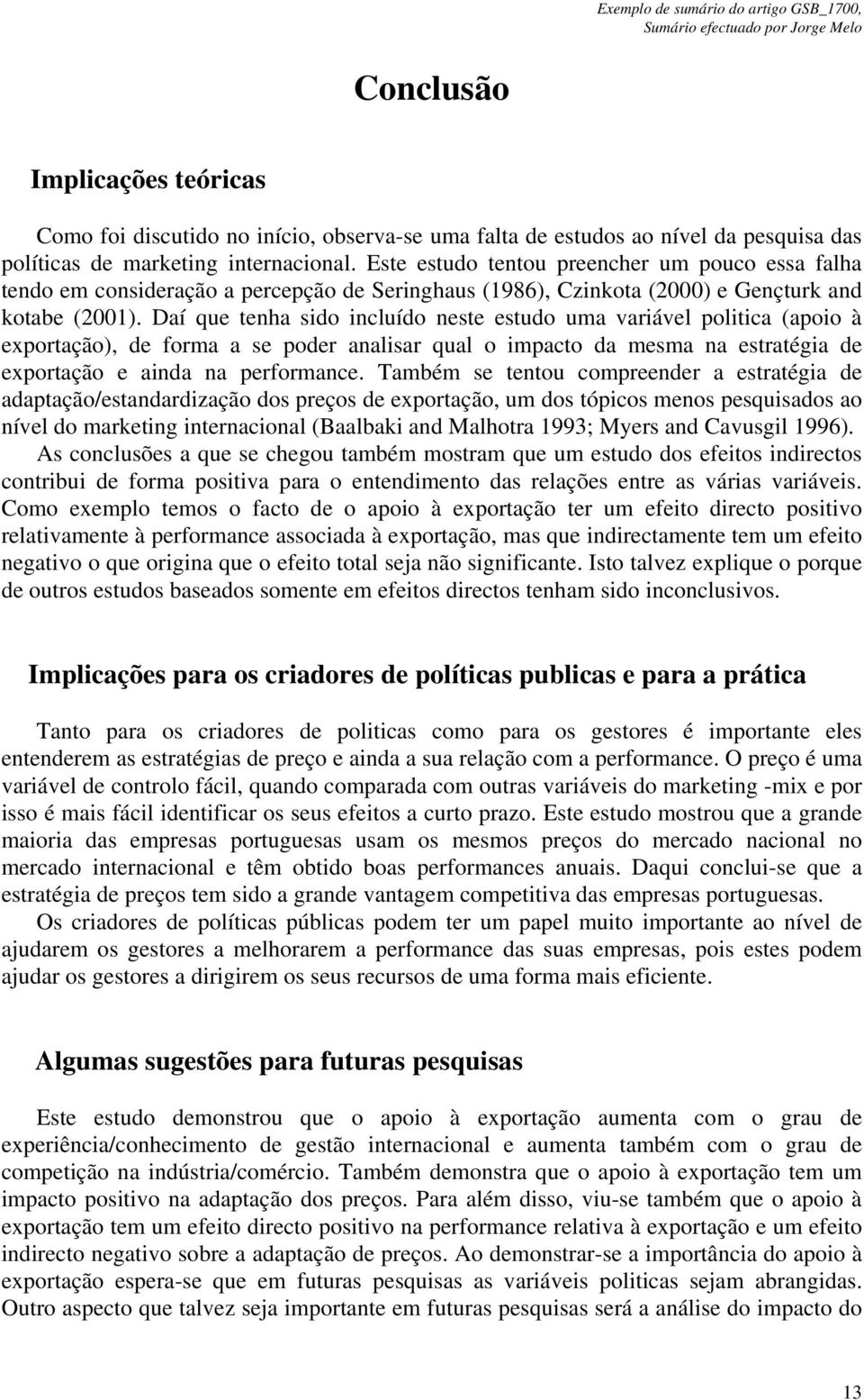 Daí que tenha sido incluído neste estudo uma variável politica (apoio à exportação), de forma a se poder analisar qual o impacto da mesma na estratégia de exportação e ainda na performance.