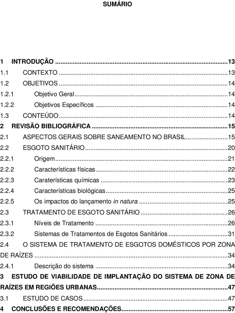 .. 25 2.2.5 Os impactos do lançamento in natura... 25 2.3 TRATAMENTO DE ESGOTO SANITÁRIO... 26 2.3.1 Níveis de Tratamento... 26 2.3.2 Sistemas de Tratamentos de Esgotos Sanitários... 31 2.