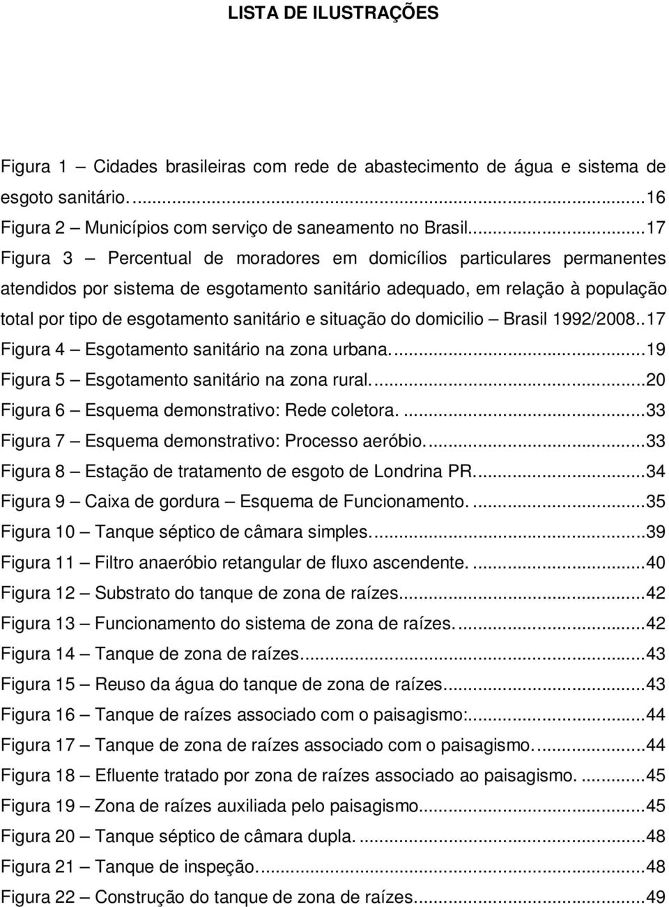 situação do domicilio Brasil 1992/2008.. 17 Figura 4 Esgotamento sanitário na zona urbana.... 19 Figura 5 Esgotamento sanitário na zona rural.... 20 Figura 6 Esquema demonstrativo: Rede coletora.