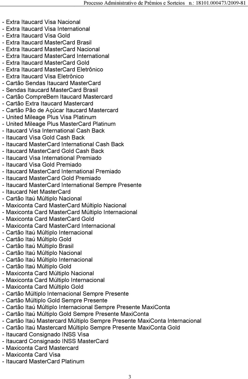 CompreBem Itaucard Mastercard - Cartão Extra Itaucard Mastercard - Cartão Pão de Açúcar Itaucard Mastercard - United Mileage Plus Visa Platinum - United Mileage Plus MasterCard Platinum - Itaucard