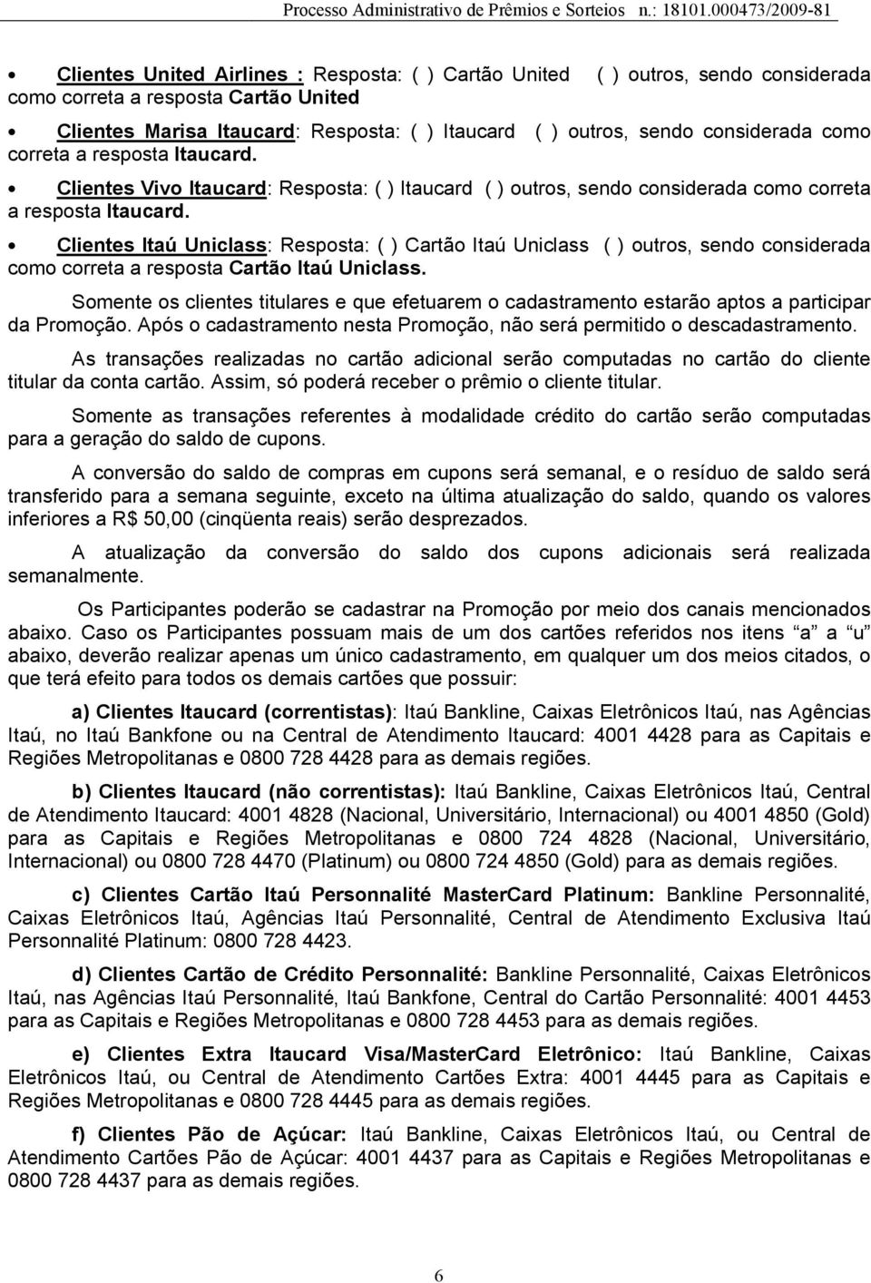 Clientes Itaú Uniclass: Resposta: ( ) Cartão Itaú Uniclass ( ) outros, sendo considerada como correta a resposta Cartão Itaú Uniclass.