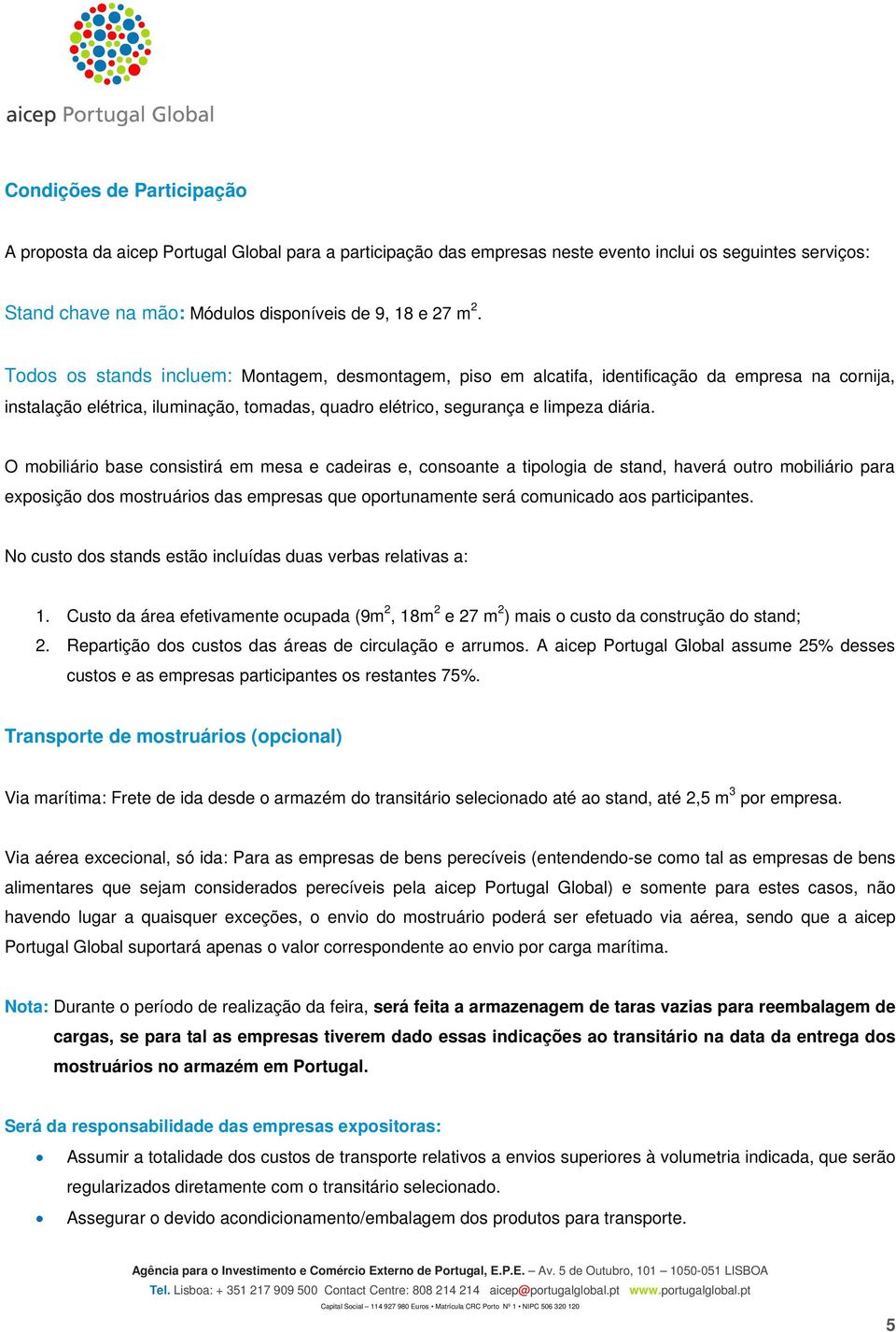 O mobiliário base consistirá em mesa e cadeiras e, consoante a tipologia de stand, haverá outro mobiliário para exposição dos mostruários das empresas que oportunamente será comunicado aos