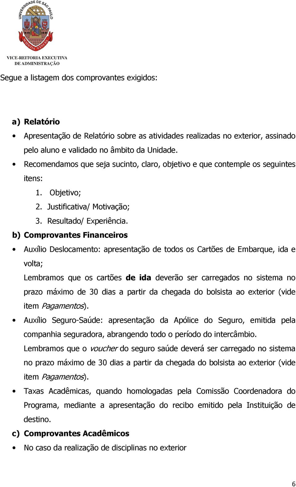 b) Comprovantes Financeiros Auxílio Deslocamento: apresentação de todos os Cartões de Embarque, ida e volta; Lembramos que os cartões de ida deverão ser carregados no sistema no prazo máximo de 30