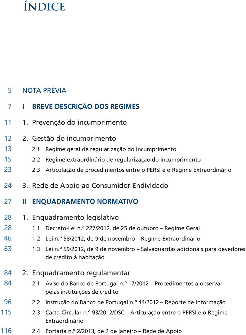 Rede de Apoio ao Consumidor Endividado 27 II ENQUADRAMENTO NORMATIVO 28 1. Enquadramento legislativo 28 1.1 Decreto-Lei n.º 227/2012, de 25 de outubro Regime Geral 46 1.2 Lei n.