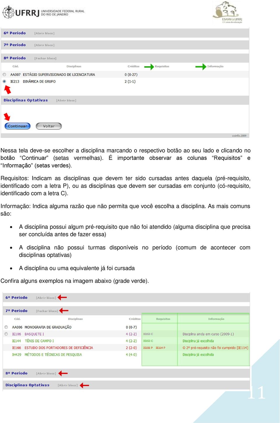 Requisitos: Indicam as disciplinas que devem ter sido cursadas antes daquela (pré-requisito, identificado com a letra P), ou as disciplinas que devem ser cursadas em conjunto (có-requisito,