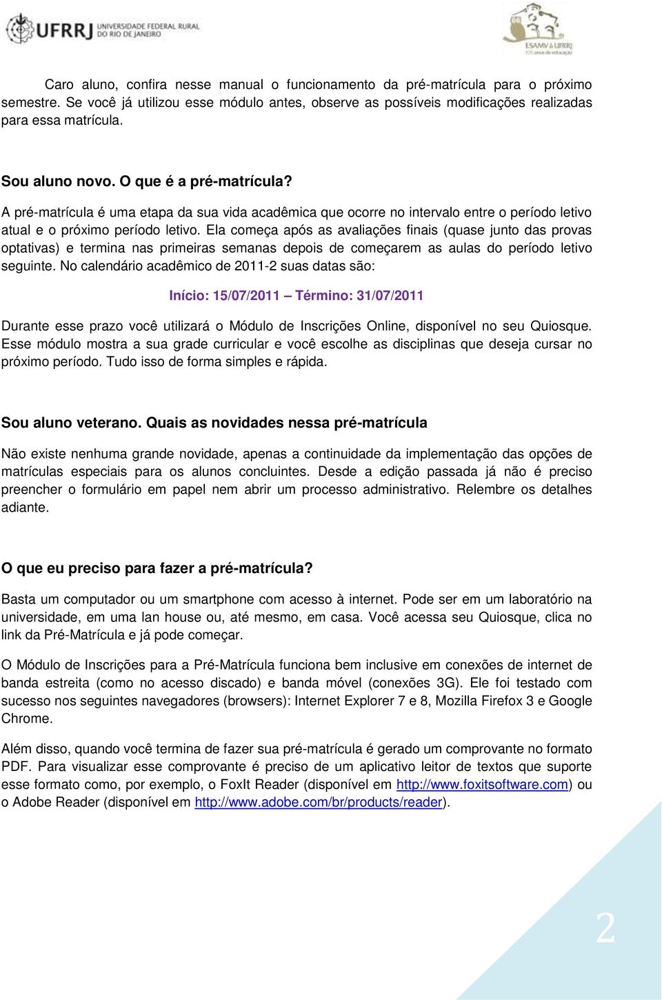 Ela começa após as avaliações finais (quase junto das provas optativas) e termina nas primeiras semanas depois de começarem as aulas do período letivo seguinte.