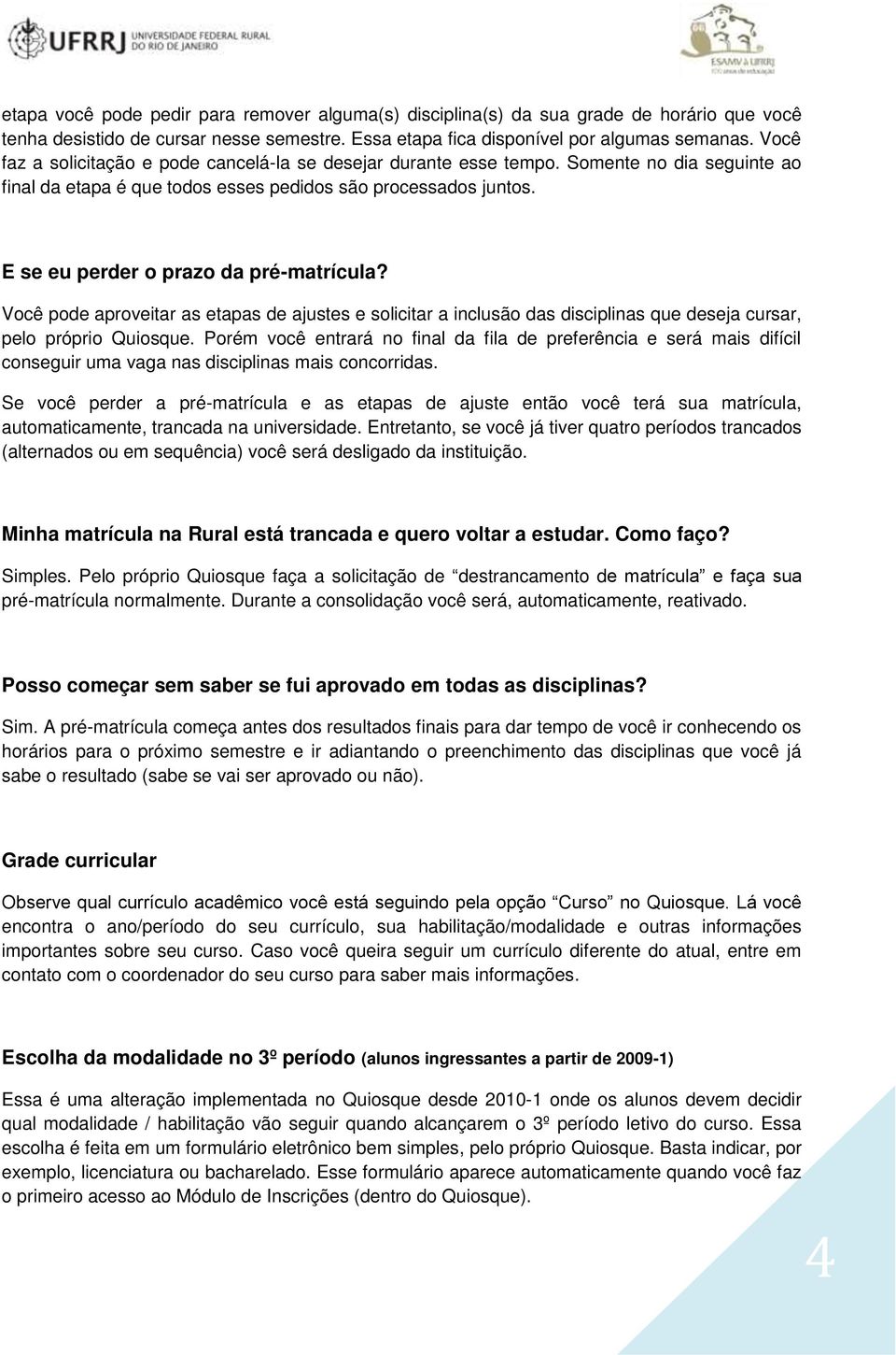 E se eu perder o prazo da pré-matrícula? Você pode aproveitar as etapas de ajustes e solicitar a inclusão das disciplinas que deseja cursar, pelo próprio Quiosque.