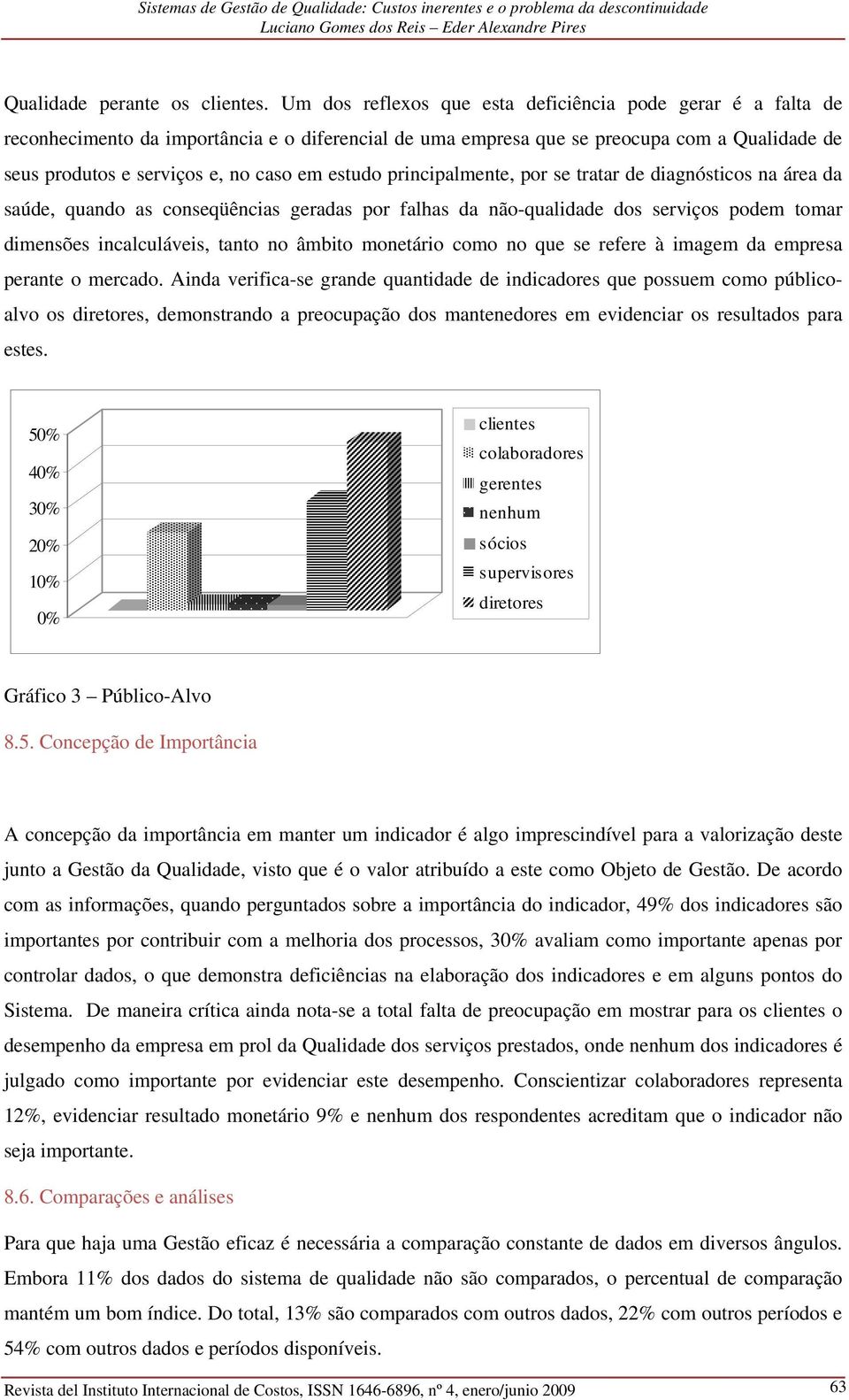 estudo principalmente, por se tratar de diagnósticos na área da saúde, quando as conseqüências geradas por falhas da não-qualidade dos serviços podem tomar dimensões incalculáveis, tanto no âmbito