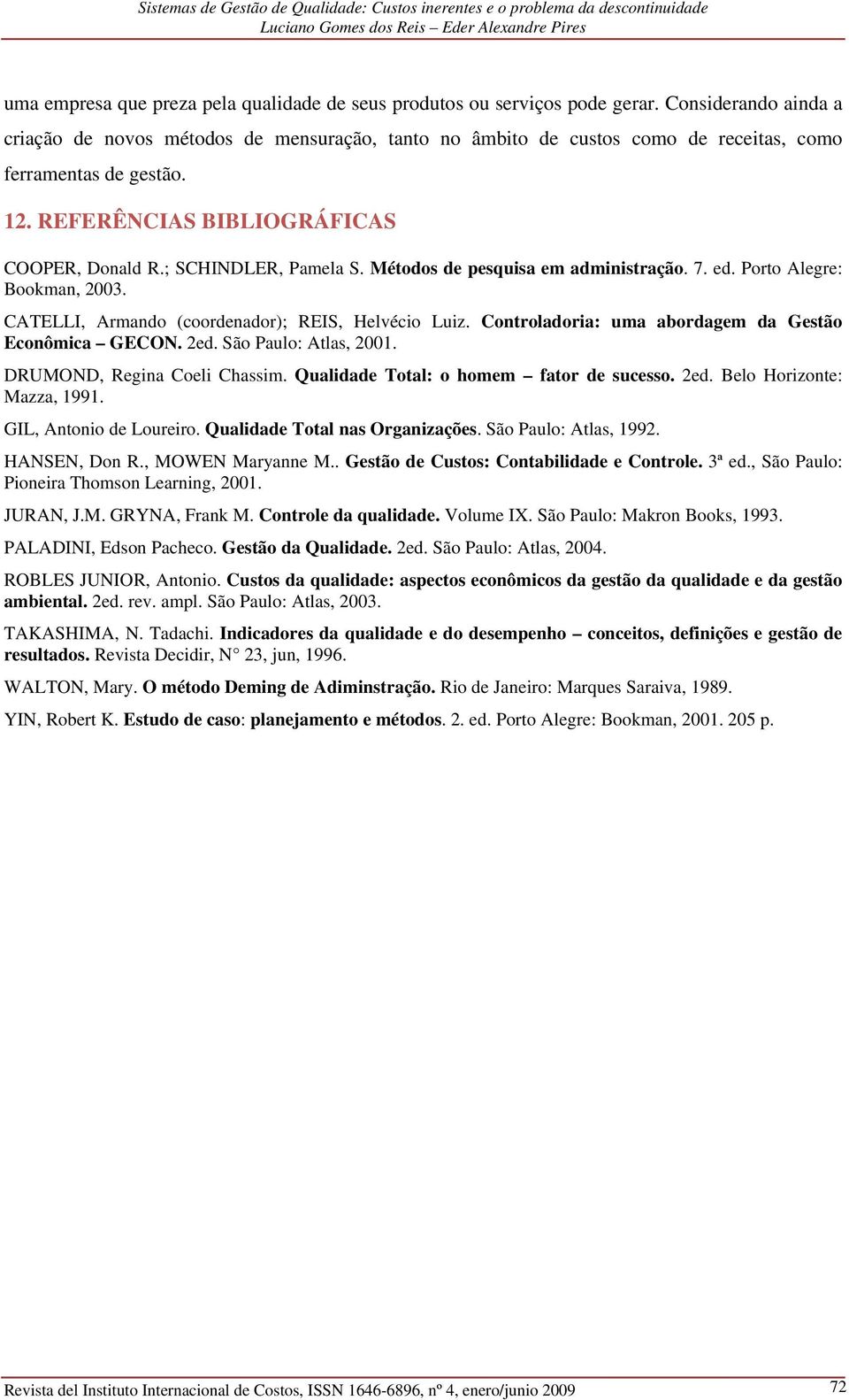 ; SCHINDLER, Pamela S. Métodos de pesquisa em administração. 7. ed. Porto Alegre: Bookman, 2003. CATELLI, Armando (coordenador); REIS, Helvécio Luiz.