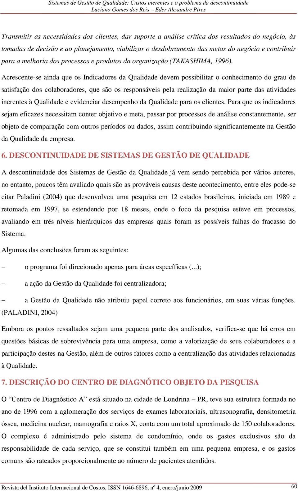 Acrescente-se ainda que os Indicadores da Qualidade devem possibilitar o conhecimento do grau de satisfação dos colaboradores, que são os responsáveis pela realização da maior parte das atividades