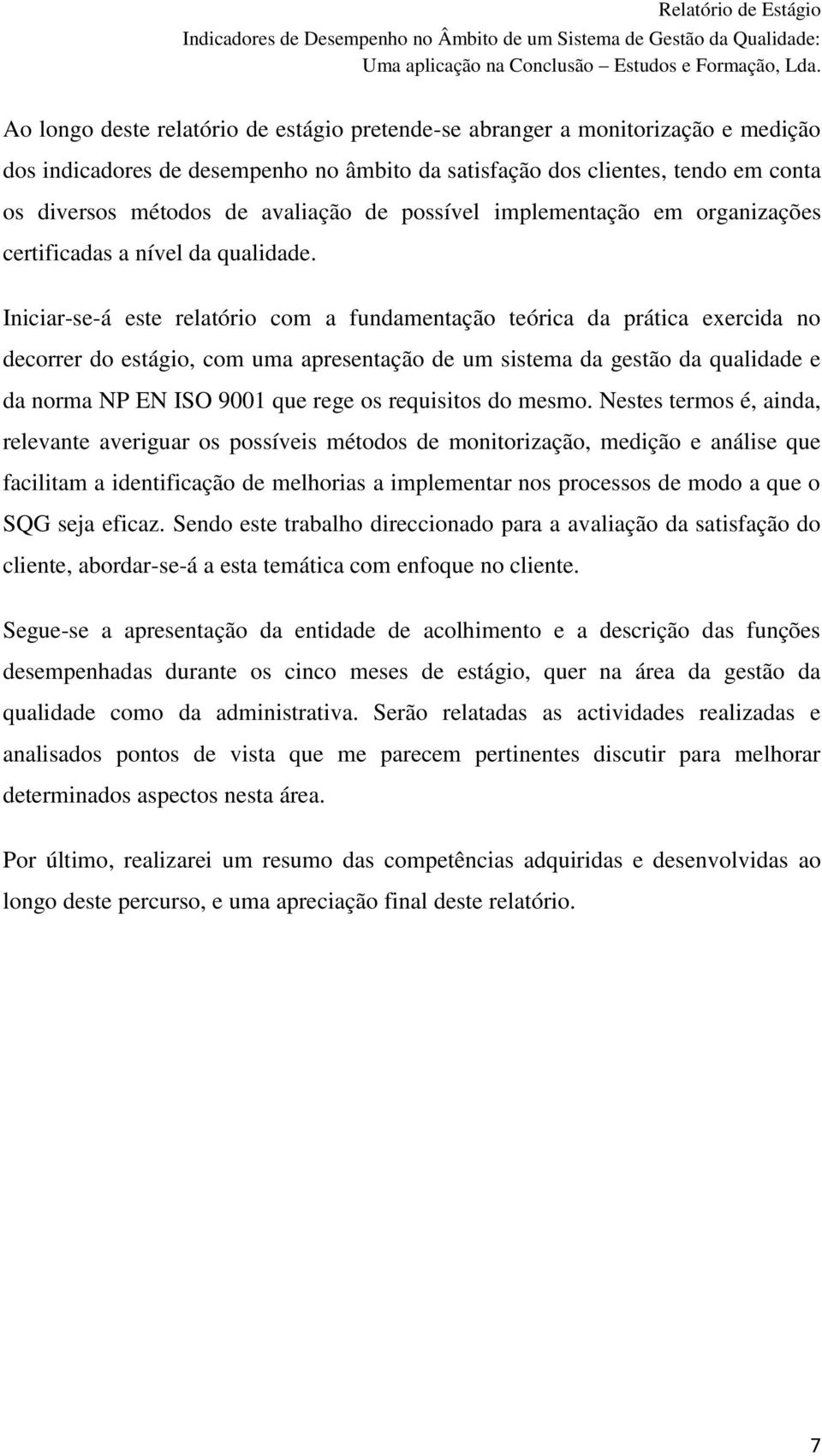 Iniciar-se-á este relatório com a fundamentação teórica da prática exercida no decorrer do estágio, com uma apresentação de um sistema da gestão da qualidade e da norma NP EN ISO 9001 que rege os