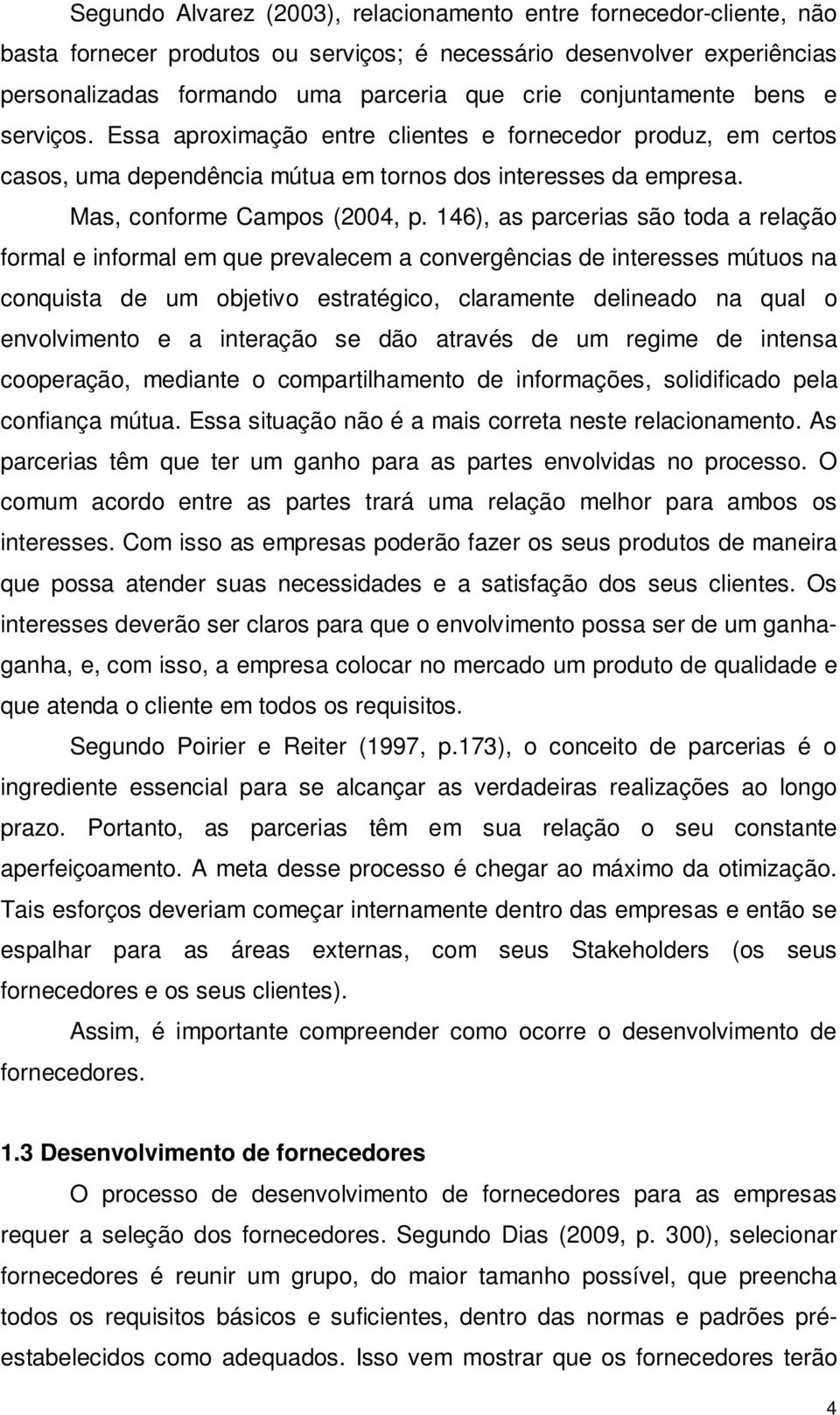 146), as parcerias são toda a relação formal e informal em que prevalecem a convergências de interesses mútuos na conquista de um objetivo estratégico, claramente delineado na qual o envolvimento e a