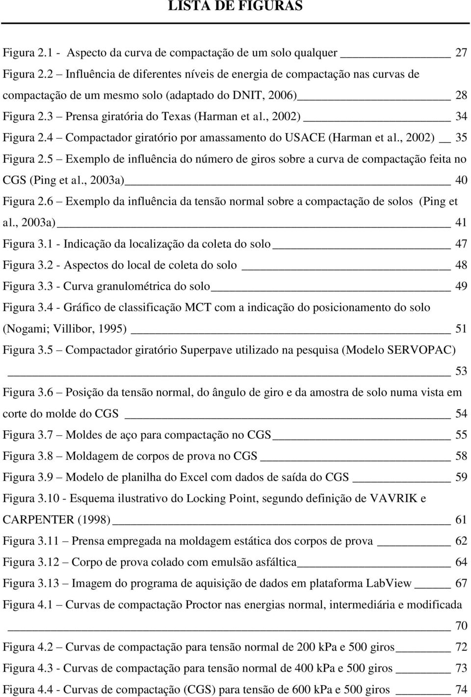 , 2002) 34 Figura 2.4 Compactador giratório por amassamento do USACE (Harman et al., 2002) 35 Figura 2.5 Exemplo de influência do número de giros sobre a curva de compactação feita no CGS (Ping et al.