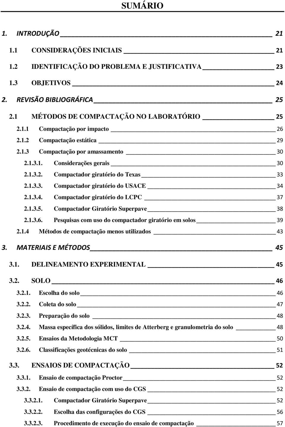 2.1.3.4. Compactador giratório do LCPC 37 2.1.3.5. Compactador Giratório Superpave 38 2.1.3.6. Pesquisas com uso do compactador giratório em solos 39 2.1.4 Métodos de compactação menos utilizados 43 3.