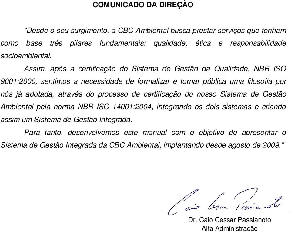 Assim, após a certificação do Sistema de Gestão da Qualidade, NBR ISO 9001:2000, sentimos a necessidade de formalizar e tornar pública uma filosofia por nós já adotada, através do