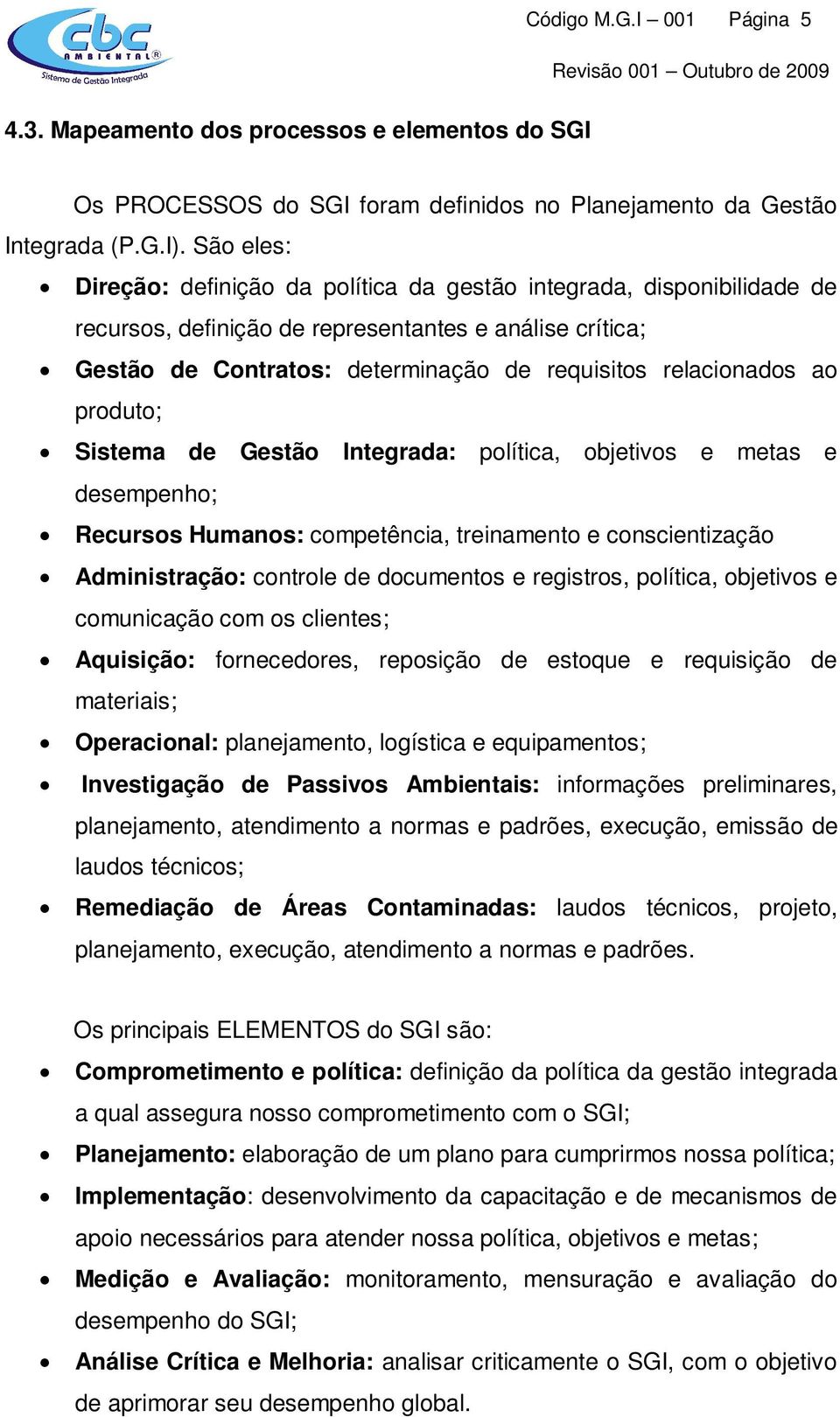 ao produto; Sistema de Gestão Integrada: política, objetivos e metas e desempenho; Recursos Humanos: competência, treinamento e conscientização Administração: controle de documentos e registros,