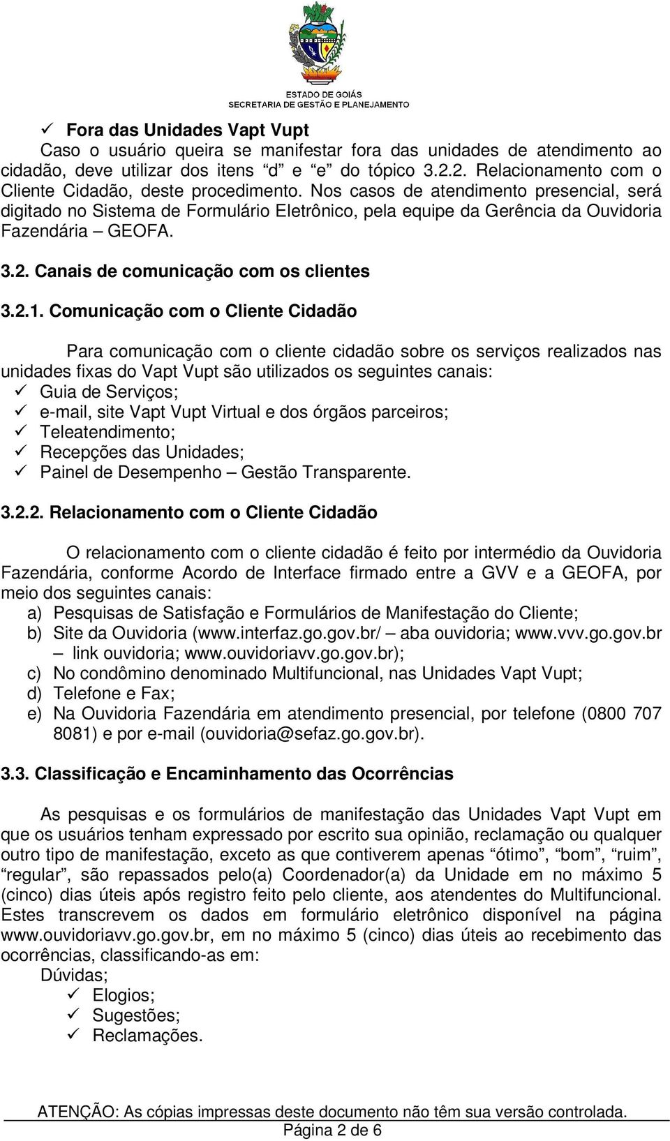 Nos casos de atendimento presencial, será digitado no Sistema de Formulário Eletrônico, pela equipe da Gerência da Ouvidoria Fazendária GEOFA. 3.2. Canais de comunicação com os clientes 3.2.1.