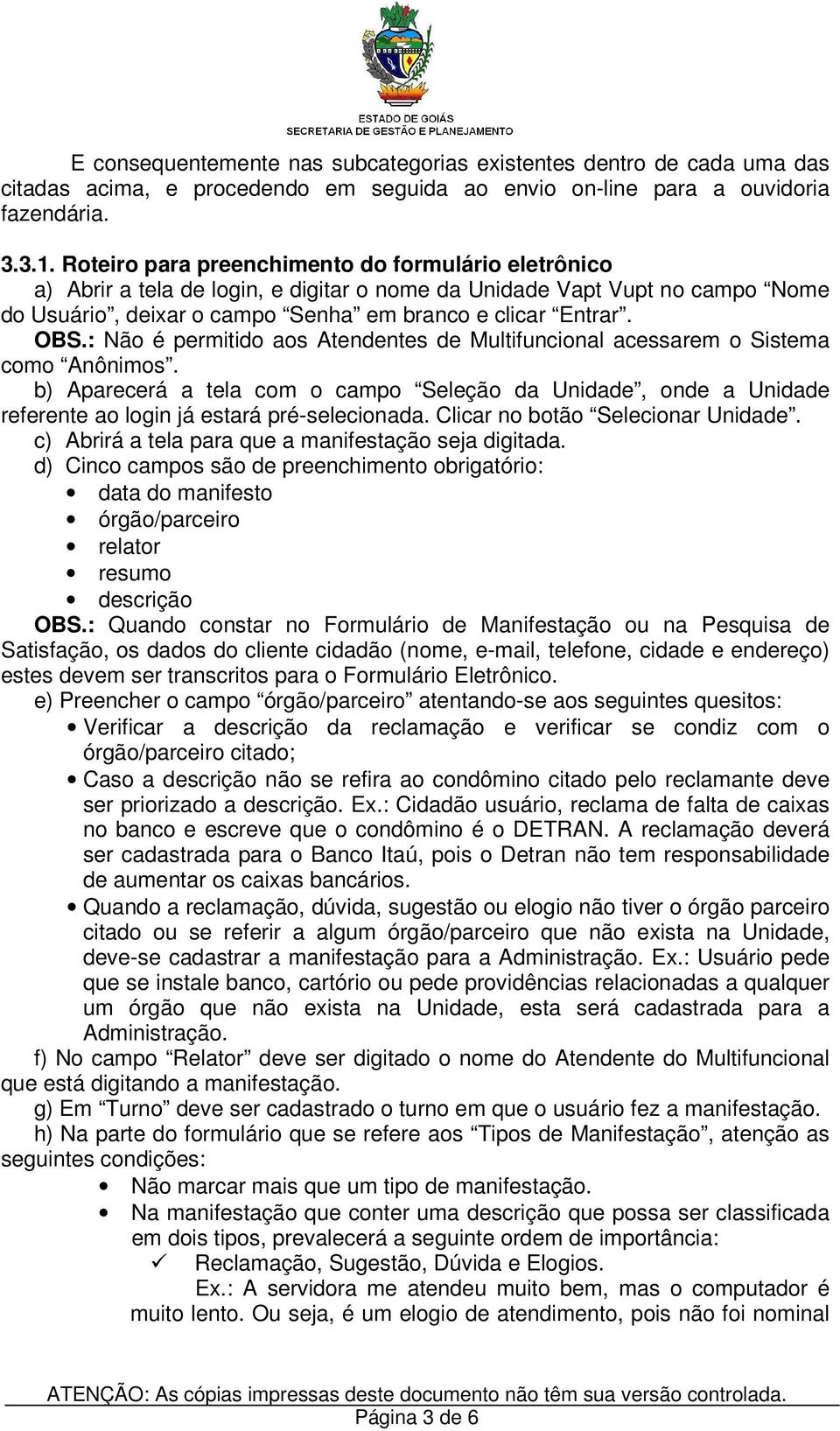 : Não é permitido aos Atendentes de Multifuncional acessarem o Sistema como Anônimos. b) Aparecerá a tela com o campo Seleção da Unidade, onde a Unidade referente ao login já estará pré-selecionada.