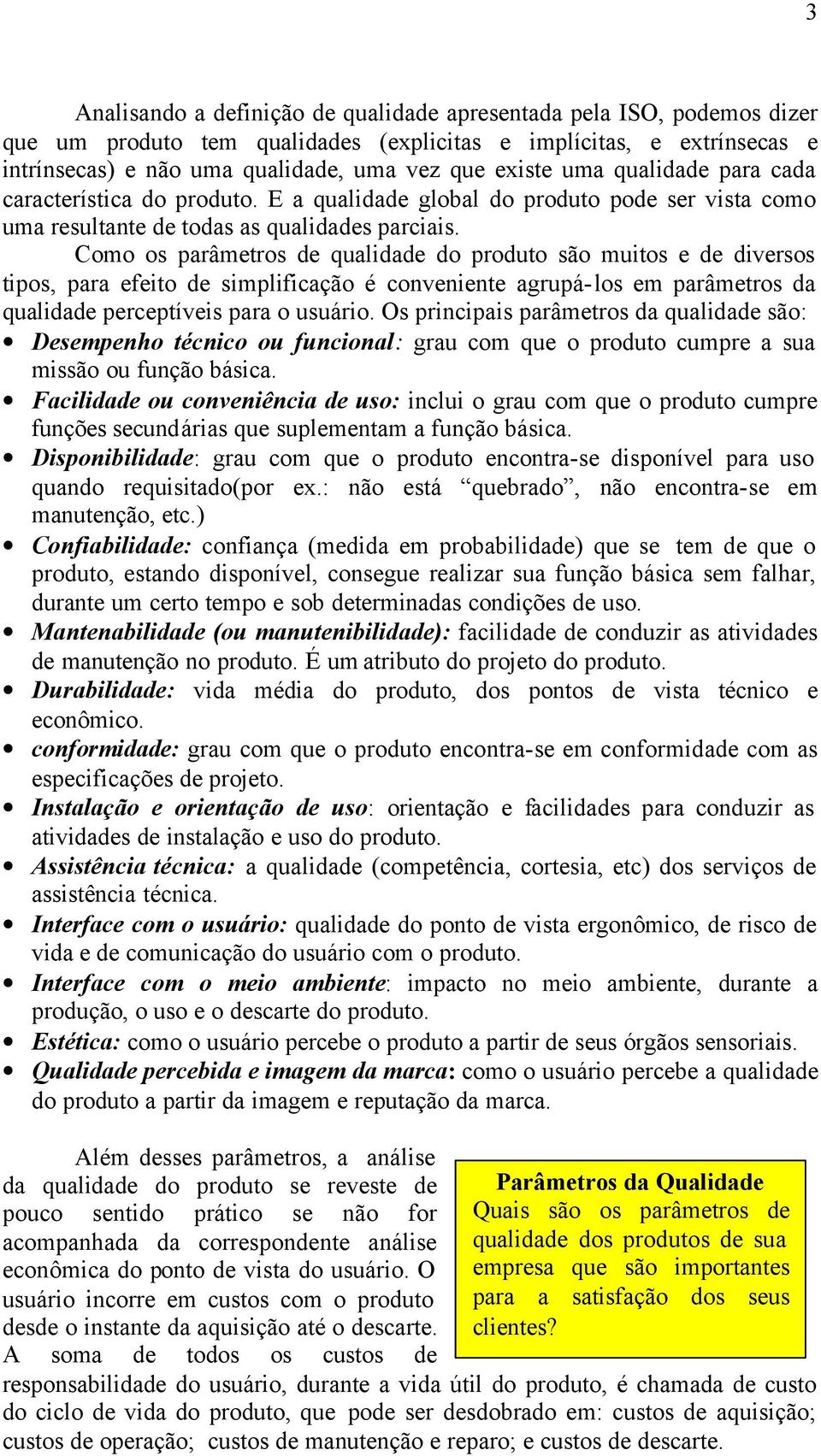 Como os parâmetros de qualidade do produto são muitos e de diversos tipos, para efeito de simplificação é conveniente agrupá-los em parâmetros da qualidade perceptíveis para o usuário.