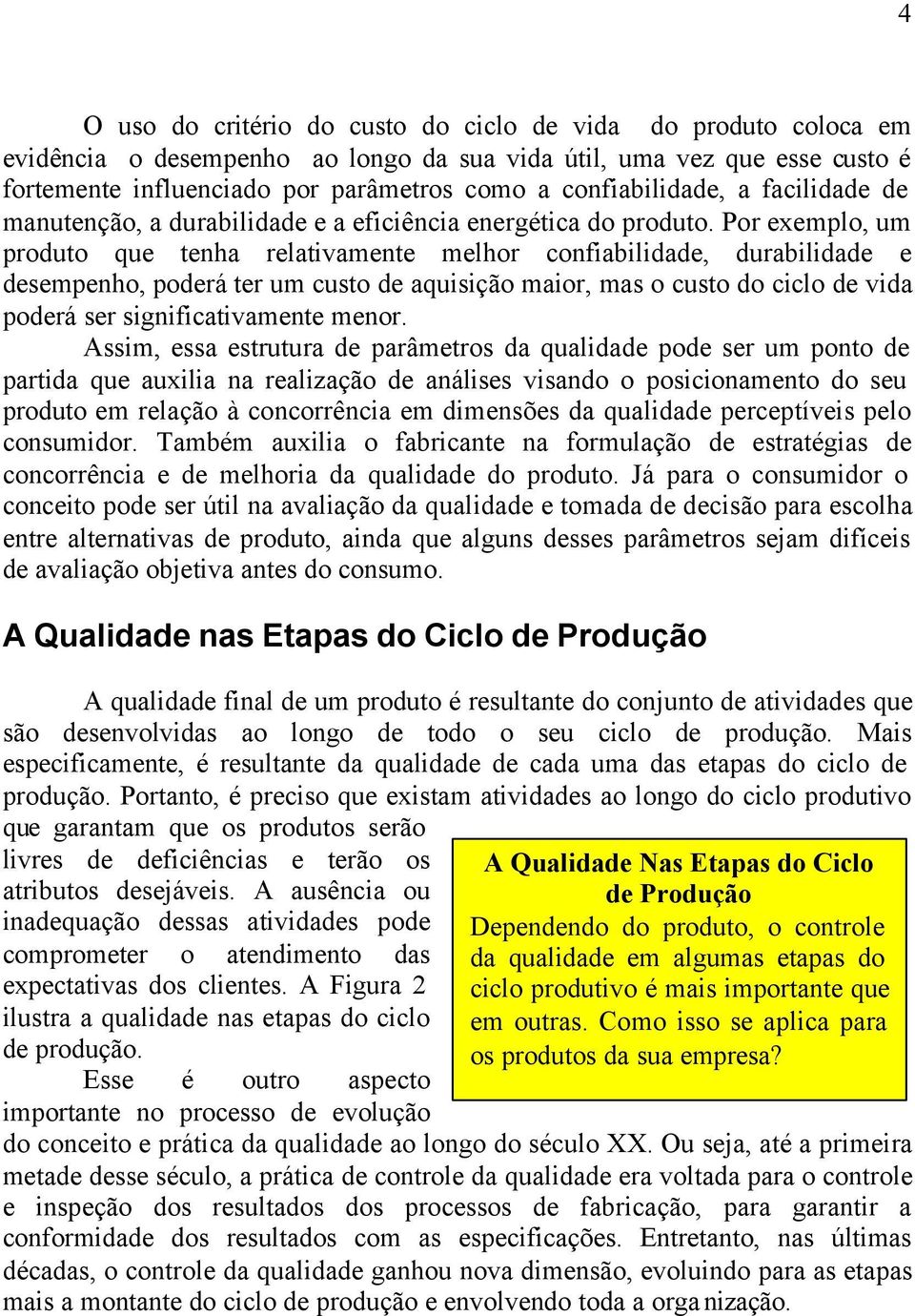 Por exemplo, um produto que tenha relativamente melhor confiabilidade, durabilidade e desempenho, poderá ter um custo de aquisição maior, mas o custo do ciclo de vida poderá ser significativamente