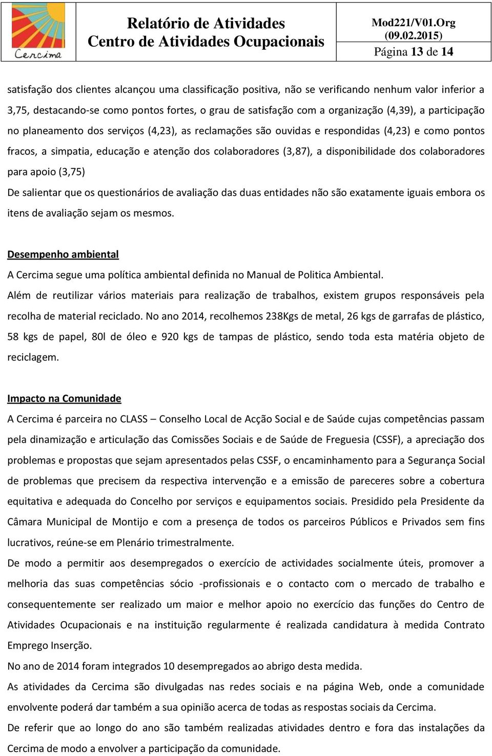 disponibilidade dos colaboradores para apoio (3,75) De salientar que os questionários de avaliação das duas entidades não são exatamente iguais embora os itens de avaliação sejam os mesmos.