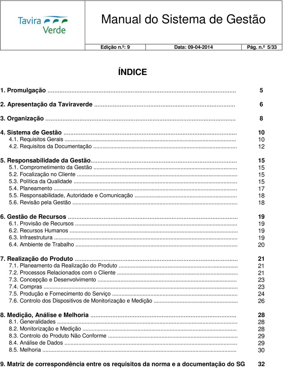 .. 18 5.6. Revisão pela Gestão... 18 6. Gestão de Recursos... 19 6.1. Provisão de Recursos... 19 6.2. Recursos Humanos... 19 6.3. Infraestrutura... 19 6.4. Ambiente de Trabalho... 20 7.