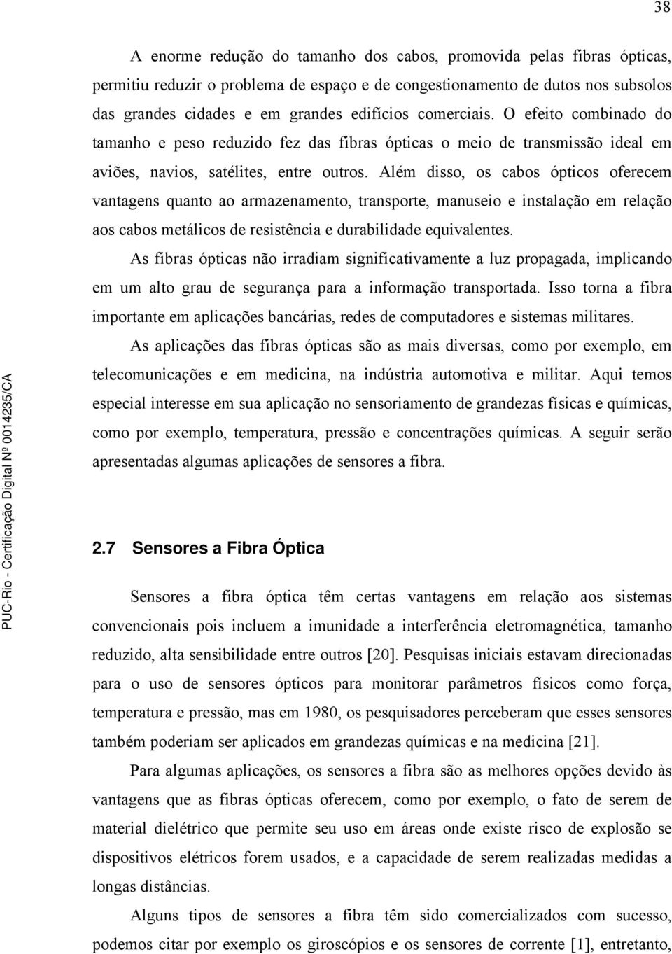 Além disso, os cabos ópticos oferecem vantagens quanto ao armazenamento, transporte, manuseio e instalação em relação aos cabos metálicos de resistência e durabilidade equivalentes.