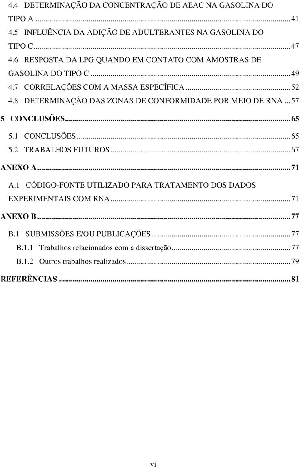 8 DETERMINAÇÃO DAS ZONAS DE CONFORMIDADE POR MEIO DE RNA...57 5 CONCLUSÕES...65 5.1 CONCLUSÕES...65 5.2 TRABALHOS FUTUROS...67 ANEXO A...71 A.