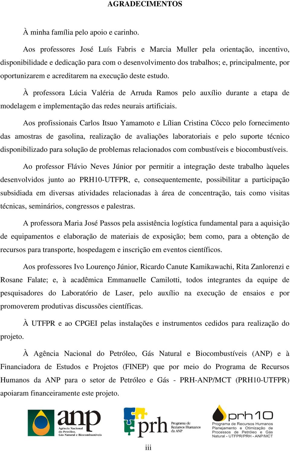 na execução deste estudo. À professora Lúcia Valéria de Arruda Ramos pelo auxílio durante a etapa de modelagem e implementação das redes neurais artificiais.