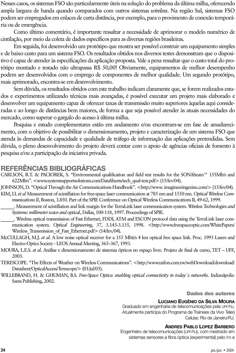 Como último comentário, é importante ressaltar a necessidade de aprimorar o modelo numérico de cintilação, por meio da coleta de dados específicos para as diversas regiões brasileiras.